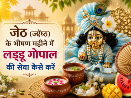 जेठ (ज्येष्ठ) के भीषण महीने में लड्डू गोपाल की सेवा कैसे करें